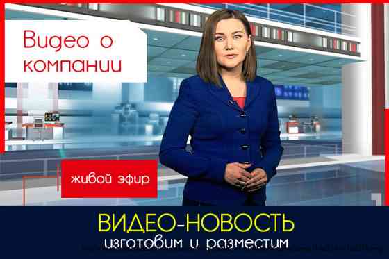 Видео о вашей компании в формате новости (сделаем и разместим) Москва