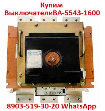 Купим Выключатели Автоматические ВА-5543-1600/2000А. С хранения и б/у. В любом состоянии. Самовывоз по всей России. Москва